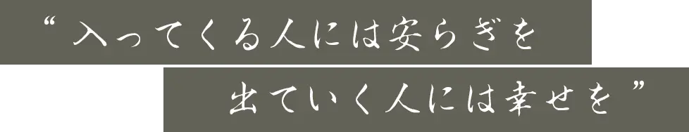 “入ってくる人には安らぎを。出ていく人には幸せを。”